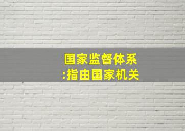 国家监督体系:指由国家机关