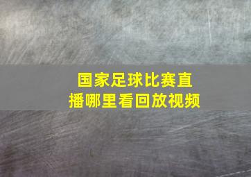 国家足球比赛直播哪里看回放视频