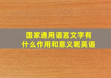 国家通用语言文字有什么作用和意义呢英语