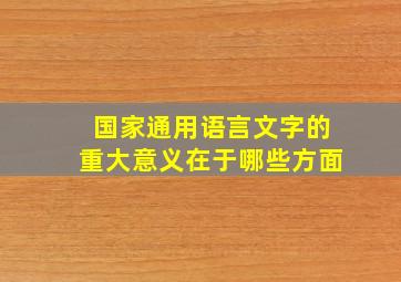 国家通用语言文字的重大意义在于哪些方面