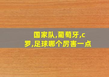 国家队,葡萄牙,c罗,足球哪个厉害一点