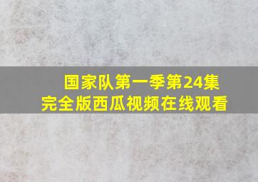 国家队第一季第24集完全版西瓜视频在线观看