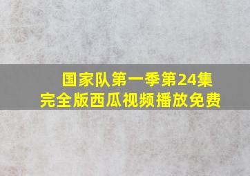 国家队第一季第24集完全版西瓜视频播放免费