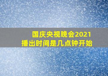 国庆央视晚会2021播出时间是几点钟开始