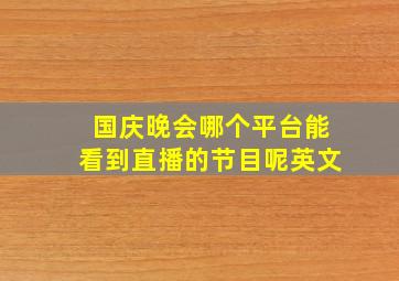 国庆晚会哪个平台能看到直播的节目呢英文