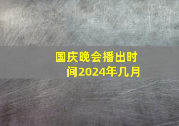 国庆晚会播出时间2024年几月