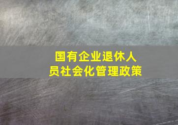 国有企业退休人员社会化管理政策