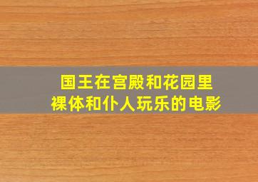 国王在宫殿和花园里裸体和仆人玩乐的电影