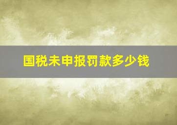 国税未申报罚款多少钱