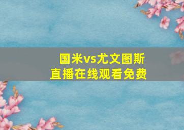 国米vs尤文图斯直播在线观看免费