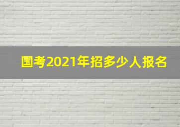 国考2021年招多少人报名