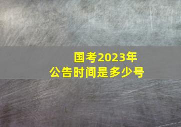 国考2023年公告时间是多少号