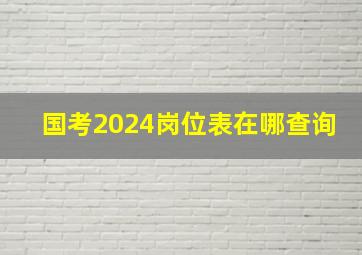 国考2024岗位表在哪查询