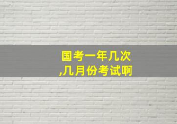 国考一年几次,几月份考试啊