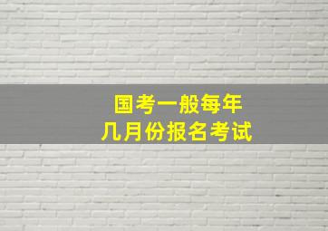 国考一般每年几月份报名考试