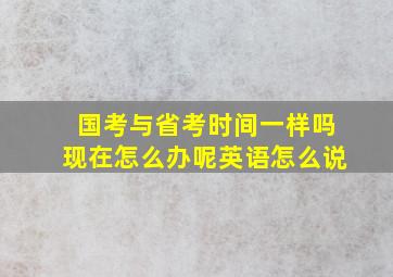 国考与省考时间一样吗现在怎么办呢英语怎么说