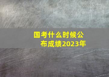 国考什么时候公布成绩2023年