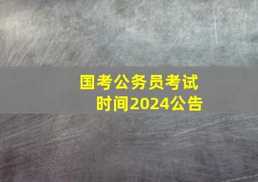 国考公务员考试时间2024公告