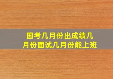 国考几月份出成绩几月份面试几月份能上班