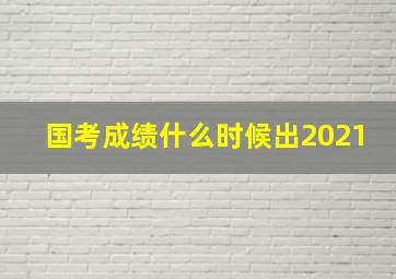 国考成绩什么时候出2021