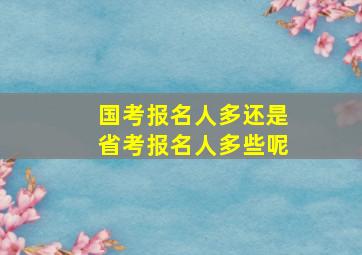 国考报名人多还是省考报名人多些呢