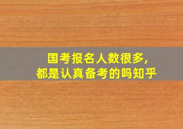 国考报名人数很多,都是认真备考的吗知乎