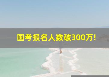 国考报名人数破300万!