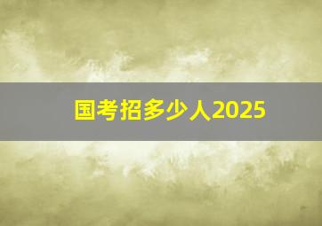 国考招多少人2025