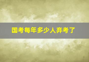 国考每年多少人弃考了