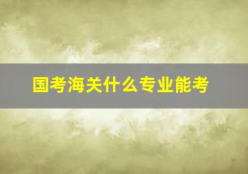 国考海关什么专业能考