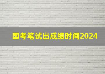 国考笔试出成绩时间2024