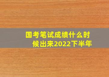 国考笔试成绩什么时候出来2022下半年