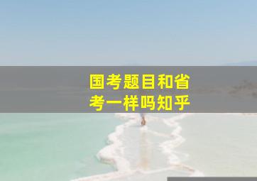 国考题目和省考一样吗知乎