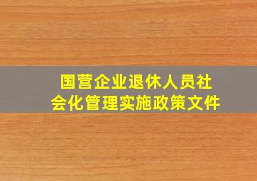 国营企业退休人员社会化管理实施政策文件