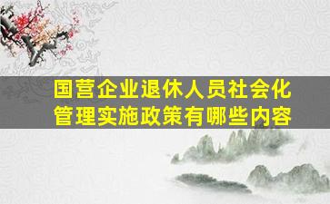 国营企业退休人员社会化管理实施政策有哪些内容