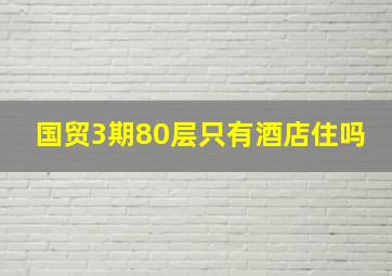 国贸3期80层只有酒店住吗