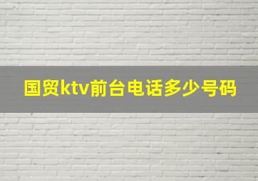 国贸ktv前台电话多少号码