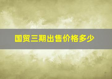 国贸三期出售价格多少