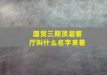 国贸三期顶层餐厅叫什么名字来着