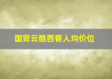 国贸云酷西餐人均价位