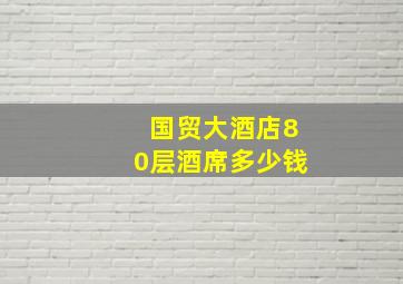 国贸大酒店80层酒席多少钱