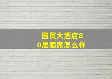 国贸大酒店80层酒席怎么样