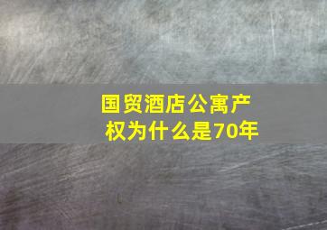 国贸酒店公寓产权为什么是70年