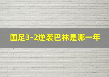 国足3-2逆袭巴林是哪一年