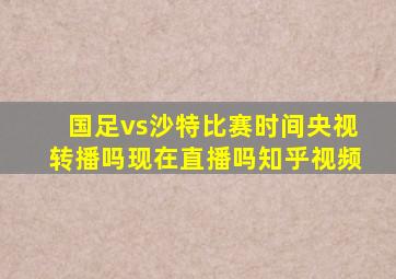 国足vs沙特比赛时间央视转播吗现在直播吗知乎视频