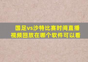 国足vs沙特比赛时间直播视频回放在哪个软件可以看