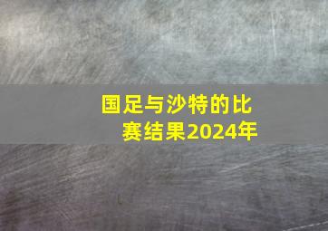 国足与沙特的比赛结果2024年