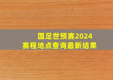 国足世预赛2024赛程地点查询最新结果