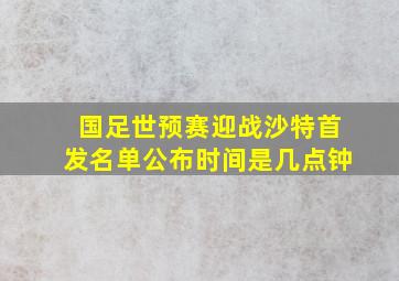 国足世预赛迎战沙特首发名单公布时间是几点钟