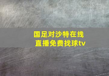 国足对沙特在线直播免费找球tv